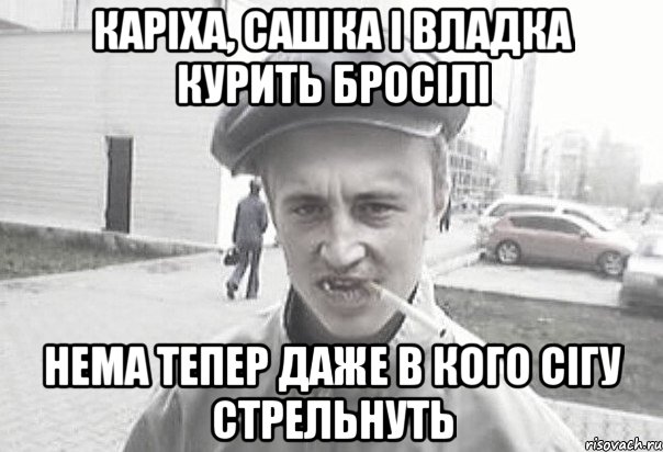 Каріха, Сашка і Владка курить бросілі нема тепер даже в кого сігу стрельнуть, Мем Пацанська философия