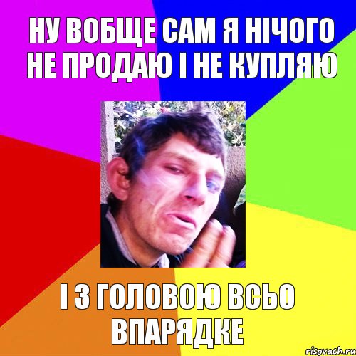 ну вобще сам я нічого не продаю і не купляю і з головою всьо впарядке