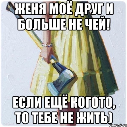 Женя моё друг и больше не чей! Если ещё когото, то тебе не жить), Мем  парень говоришь мой нравится