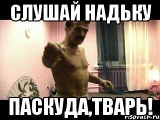 слушай Надьку паскуда,тварь!