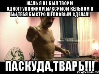 Жаль я не был твоим одногруппником,Максимом Кёльном.Я бы тебя быстро шёлковым сделал! ПАСКУДА,ТВАРЬ!!!