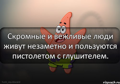 Скромные и вежливые люди живут незаметно и пользуются пистолетом с глушителем.