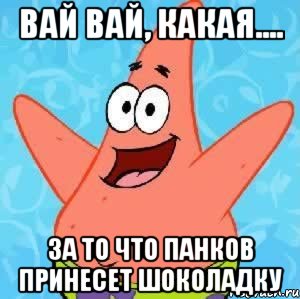 Вай вай, какая.... За то что панков принесет шоколадку, Мем Патрик