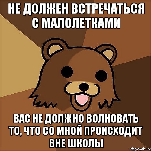 не должен встречаться с малолетками вас не должно волновать то, что со мной происходит вне школы