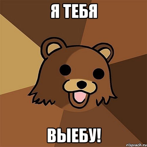 я тебя выебу!