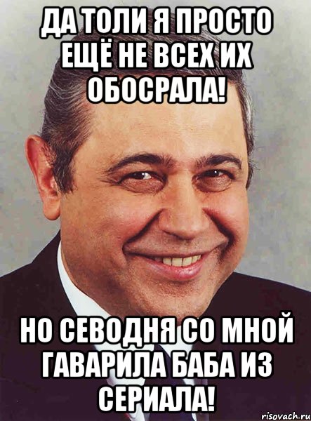 Да толи я просто ещё не всех их обосрала! Но севодня со мной гаварила баба из сериала!, Мем петросян