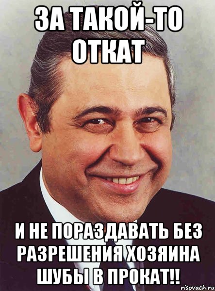 За такой-то откат и не пораздавать без разрешения хозяина шубы в прокат!!, Мем петросян