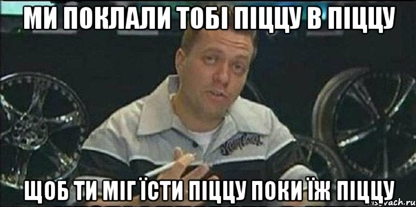 МИ ПОКЛАЛИ ТОБІ ПІЦЦУ В ПІЦЦУ ЩОБ ТИ МІГ ЇСТИ ПІЦЦУ ПОКИ ЇЖ ПІЦЦУ, Мем Монитор (тачка на прокачку)