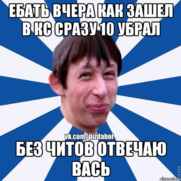 ебать вчера как зашел в кс сразу 10 убрал без читов отвечаю вась, Мем Пиздабол типичный вк