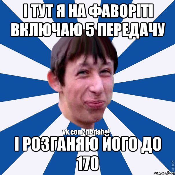 і тут я на Фаворіті включаю 5 передачу і розганяю його до 170, Мем Пиздабол типичный вк