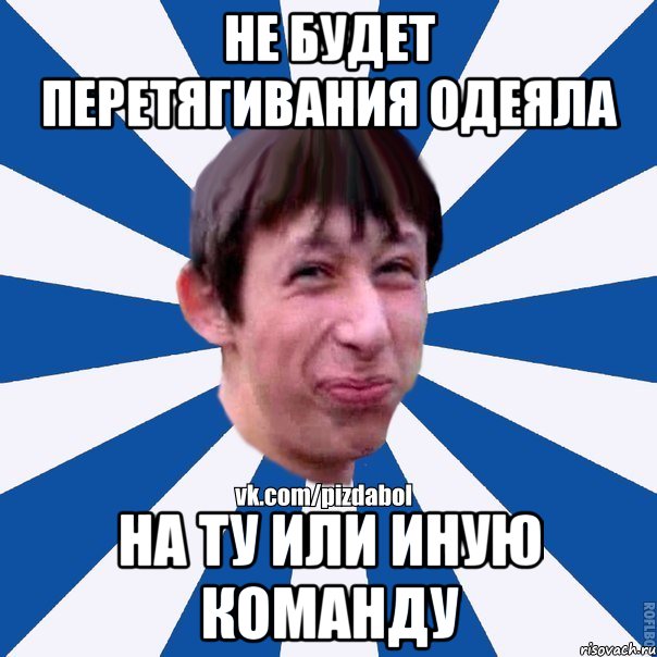 Не будет перетягивания одеяла на ту или иную команду, Мем Пиздабол типичный вк