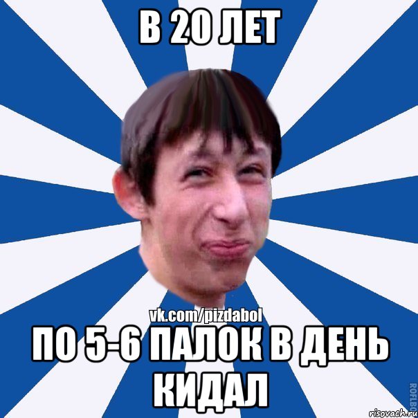 в 20 лет по 5-6 палок в день кидал, Мем Пиздабол типичный вк