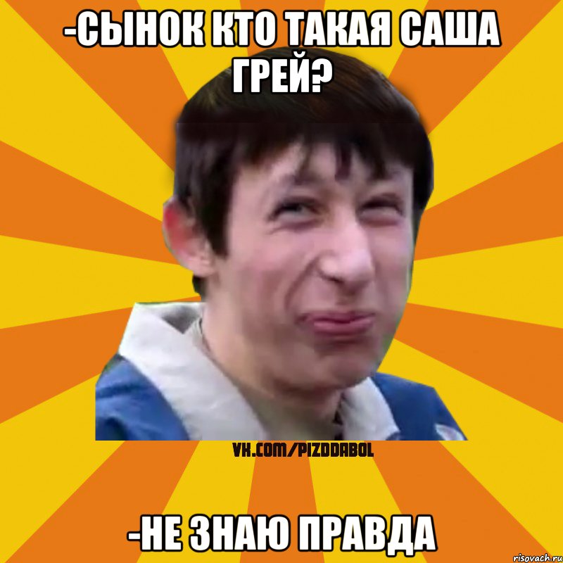 -СЫНОК КТО ТАКАЯ САША ГРЕЙ? -НЕ ЗНАЮ ПРАВДА, Мем Типичный врунишка