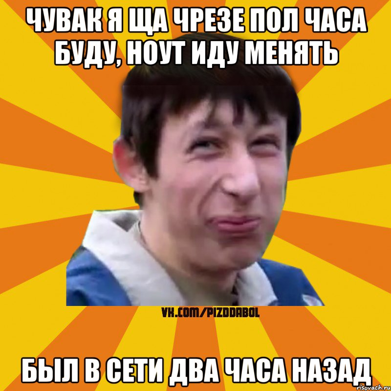 Чувак я ща чрезе пол часа буду, ноут иду менять был в сети два часа назад, Мем Типичный врунишка