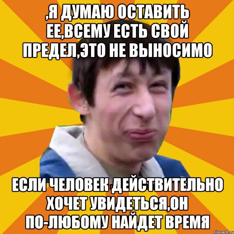 ,я думаю оставить ее,всему есть свой предел,это не выносимо если человек действительно хочет увидеться,он по-любому найдет время, Мем Типичный врунишка