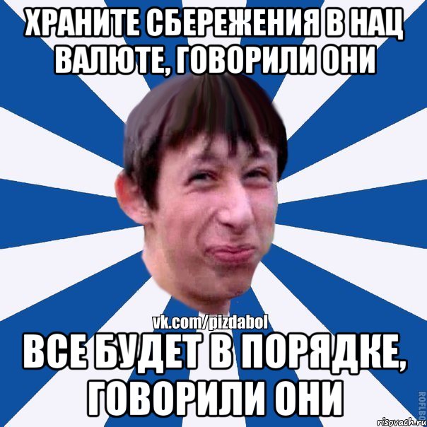 Храните сбережения в нац валюте, говорили они Все будет в порядке, говорили они, Мем Пиздабол типичный вк