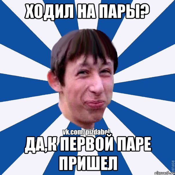 Ходил на пары? Да,к первой паре пришел, Мем Пиздабол типичный вк