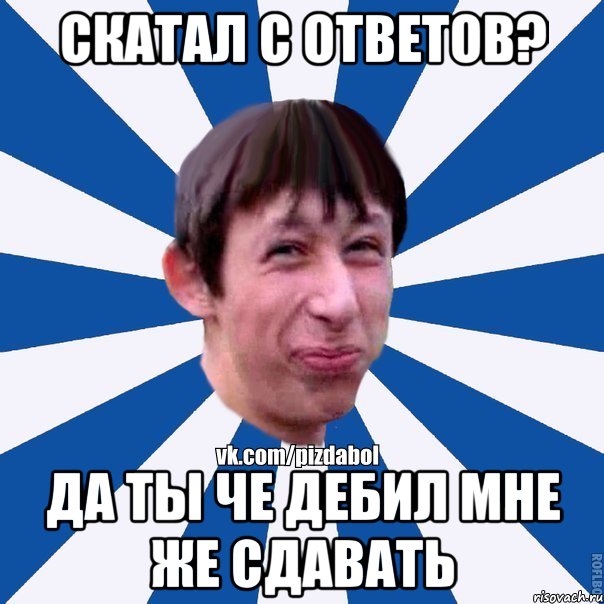 Скатал с ответов? Да ты че дебил мне же сдавать, Мем Пиздабол типичный вк