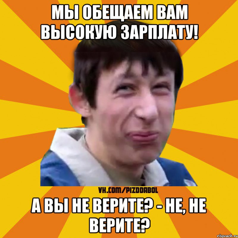 Мы обещаем вам высокую зарплату! А вы не верите? - не, не верите?, Мем Типичный врунишка