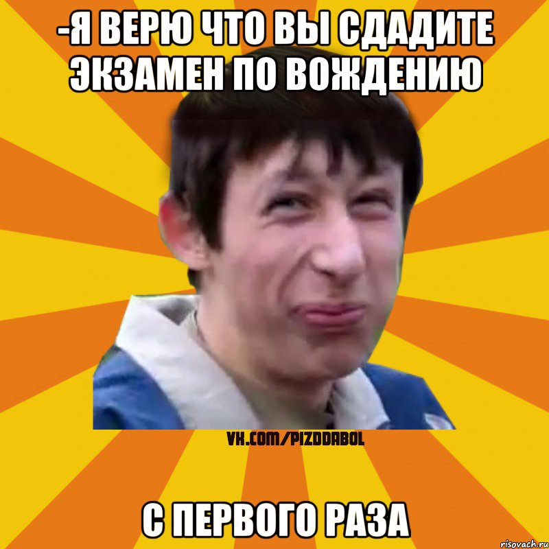 -Я верю что вы сдадите экзамен по вождению с первого раза, Мем Типичный врунишка