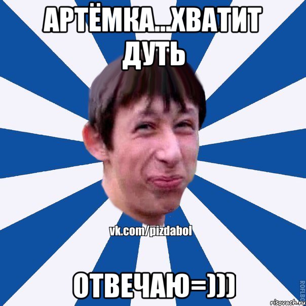 Артёмка...хватит дуть отвечаю=))), Мем Пиздабол типичный вк