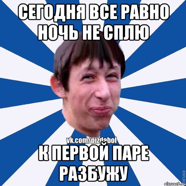 сегодня все равно ночь не сплю к первой паре разбужу, Мем Пиздабол типичный вк