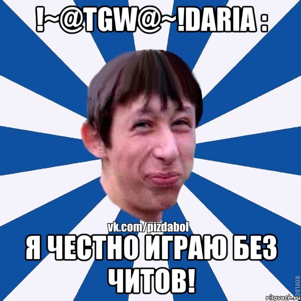 !~@TGW@~!Daria : Я честно играю без читов!, Мем Пиздабол типичный вк