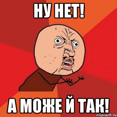 НУ НЕТ! А МОЖЕ Й ТАК!, Мем Почему