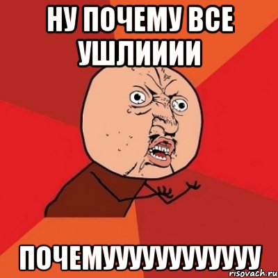 ну почему все ушлииии почемуууууууууууу, Мем Почему