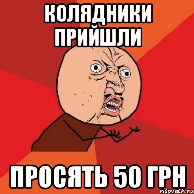 Колядники прийшли просять 50 грн, Мем Почему