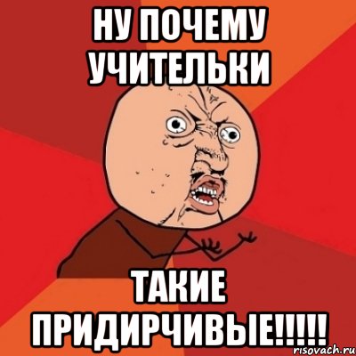 Ну почему учительки Такие придирчивые!!!!!, Мем Почему