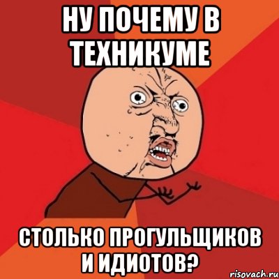 Ну почему в техникуме Столько прогульщиков и идиотов?, Мем Почему