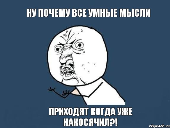 Ну почему все умные мысли Приходят когда уже накосячил?!, Мем  почему мем