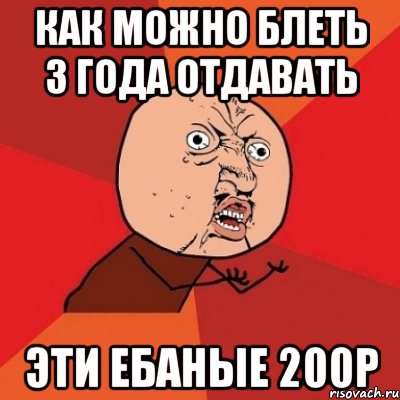 КАК МОЖНО БЛЕТЬ 3 ГОДА ОТДАВАТЬ ЭТИ ЕБАНЫЕ 200р, Мем Почему