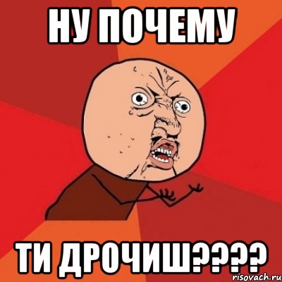 ну почему ти дрочиш????, Мем Почему