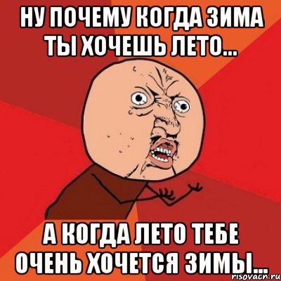 Ну почему когда зима ты хочешь лето... А когда лето тебе очень хочется зимы..., Мем Почему