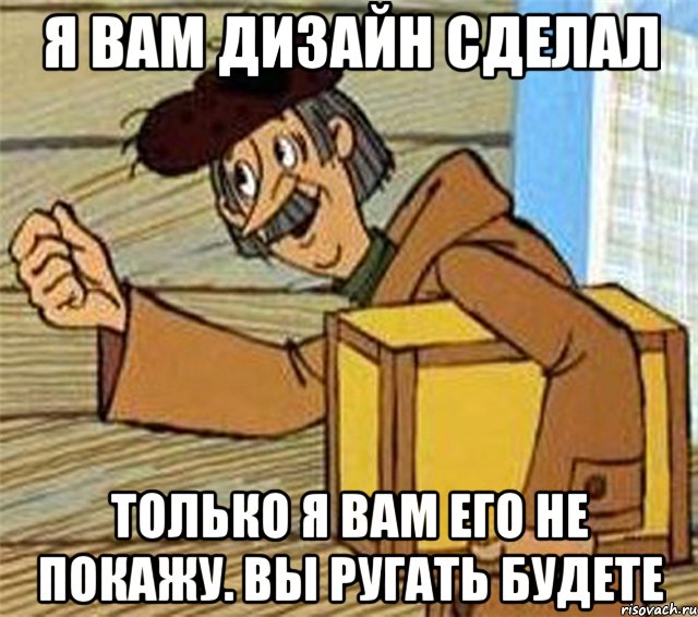 Я вам дизайн сделал Только я вам его не покажу. Вы ругать будете, Мем Почтальон Печкин