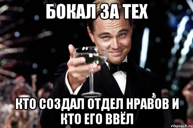 БОКАЛ ЗА ТЕХ КТО СОЗДАЛ ОТДЕЛ НРАВОВ И КТО ЕГО ВВЁЛ, Мем Великий Гэтсби (бокал за тех)