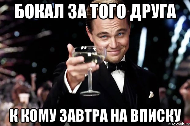 Бокал за того друга к кому завтра на вписку, Мем Великий Гэтсби (бокал за тех)