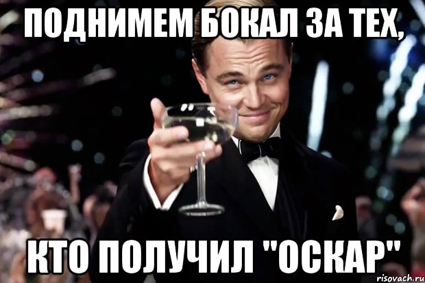 ПОДНИМЕМ БОКАЛ ЗА ТЕХ, КТО ПОЛУЧИЛ "ОСКАР", Мем Великий Гэтсби (бокал за тех)