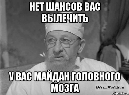 Нет шансов вас вылечить у вас майдан головного мозга, Мем Профессор Преображенский