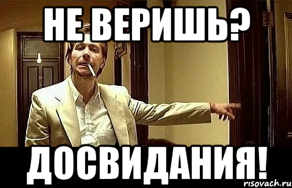 Не веришь? Досвидания!