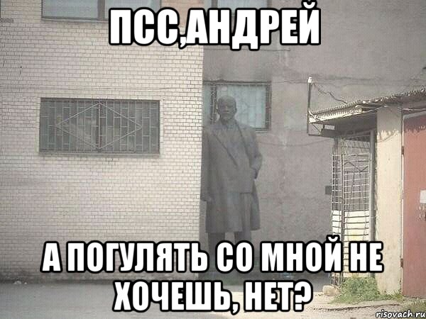 Псс,Андрей а погулять со мной не хочешь, нет?, Мем  Ленин за углом (пс, парень)