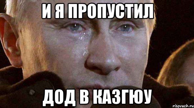 и я пропустил ДОД в Казгюу, Мем Плачущий Путин
