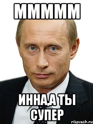 ммммм Инна,а ты супер, Мем Путин