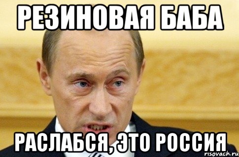 Резиновая баба раслабся, это Россия, Мем путин