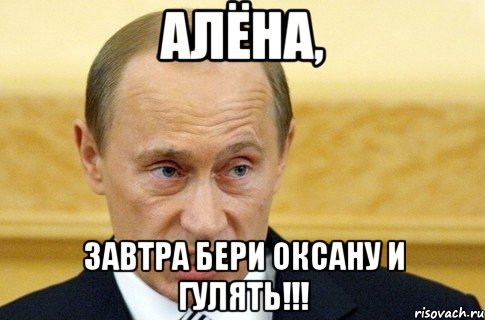 Алёна, завтра бери Оксану и гулять!!!, Мем путин