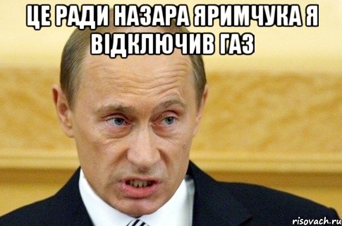 ЦЕ РАДИ НАЗАРА ЯРИМЧУКА Я ВІДКЛЮЧИВ ГАЗ , Мем путин