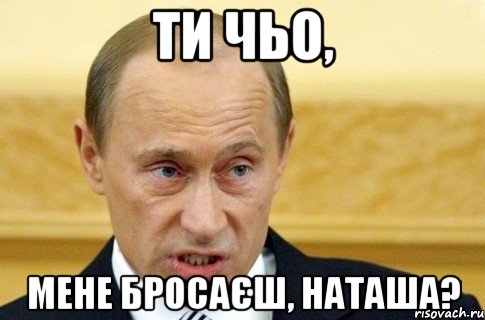 Ти чьо, мене бросаєш, Наташа?, Мем путин