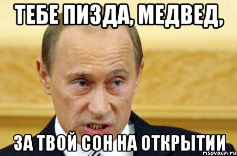 Тебе пизда, медвед, за твой сон на открытии, Мем путин